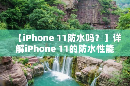 【iPhone 11防水吗？】详解iPhone 11的防水性能
