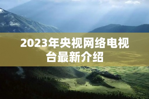 2023年央视网络电视台最新介绍