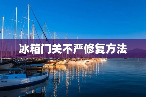 冰箱门关不严修复方法