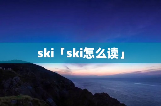ski「ski怎么读」
