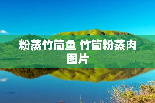 粉蒸竹筒鱼 竹筒粉蒸肉图片