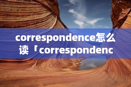correspondence怎么读「correspondence怎么读音发音」