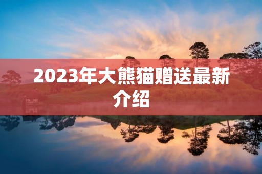 2023年大熊猫赠送最新介绍