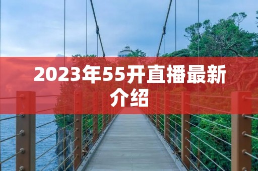 2023年55开直播最新介绍