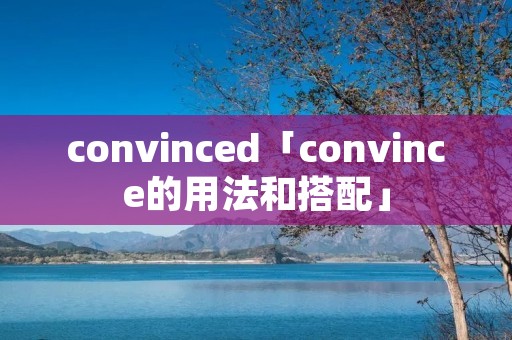 convinced「convince的用法和搭配」 convinced「convince的用法和搭配」
