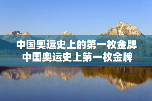 中国奥运史上的第一枚金牌 中国奥运史上第一枚金牌得主 中国奥运史上的第一枚金牌 中国奥运史上第一枚金牌得主