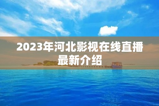 2023年河北影视在线直播最新介绍 2023年河北影视在线直播最新介绍