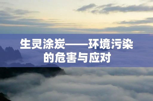 生灵涂炭——环境污染的危害与应对 生灵涂炭——环境污染的危害与应对