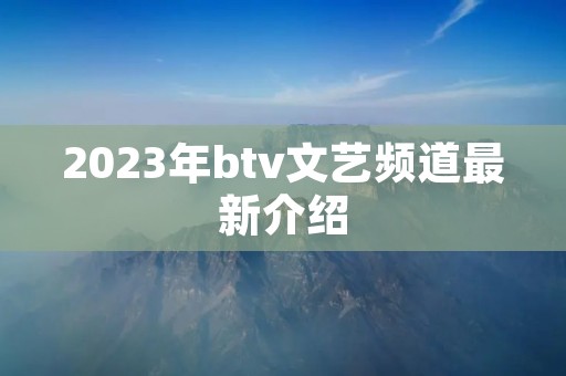 2023年btv文艺频道最新介绍