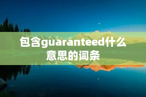 包含guaranteed什么意思的词条 包含guaranteed什么意思的词条