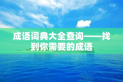 成语词典大全查询——找到你需要的成语