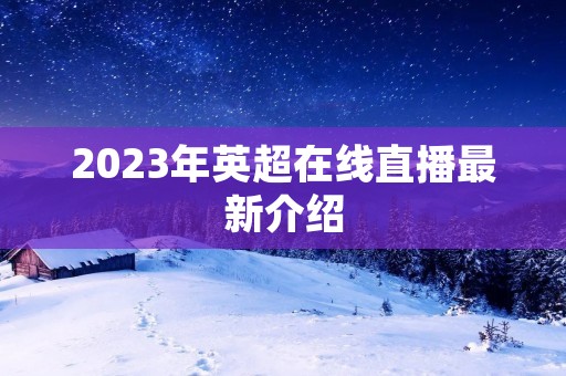2023年英超在线直播最新介绍 2023年英超在线直播最新介绍