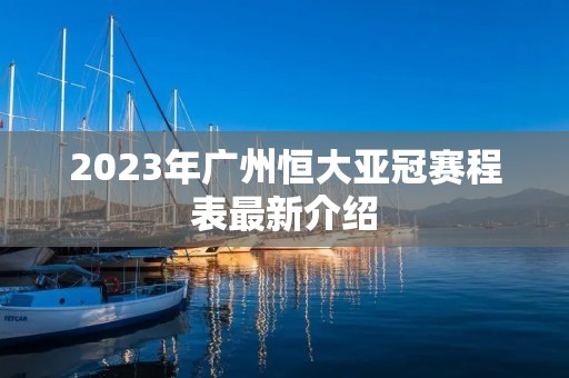2023年广州恒大亚冠赛程表最新介绍
