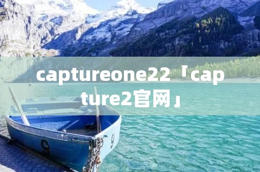 captureone22「capture2官网」