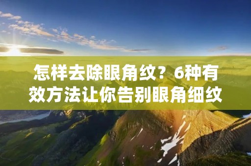 怎样去除眼角纹?6种有效方法让你告别眼角细纹 怎样去除眼角纹?6种有效方法让你告别眼角细纹