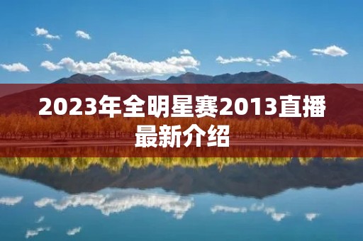 2023年全明星赛2013直播最新介绍 2023年全明星赛2013直播最新介绍