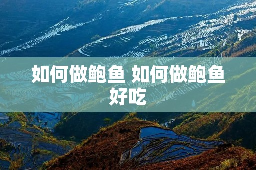 如何做鲍鱼 如何做鲍鱼好吃 如何做鲍鱼 如何做鲍鱼好吃