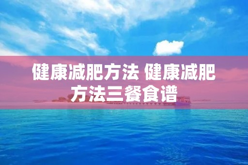 健康减肥方法 健康减肥方法三餐食谱