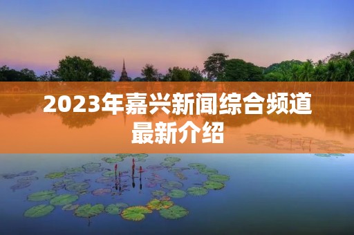 2023年嘉兴新闻综合频道最新介绍