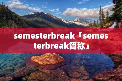 semesterbreak「semesterbreak简称」
