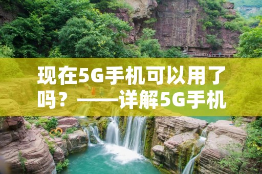 现在5G手机可以用了吗？——详解5G手机的现状与未来