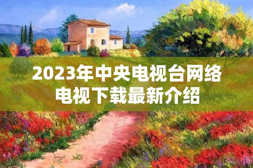 2023年中央电视台网络电视下载最新介绍