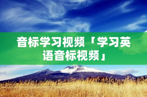 音标学习视频「学习英语音标视频」