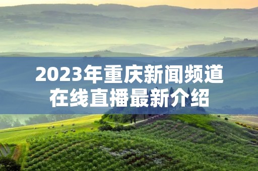 2023年重庆新闻频道在线直播最新介绍