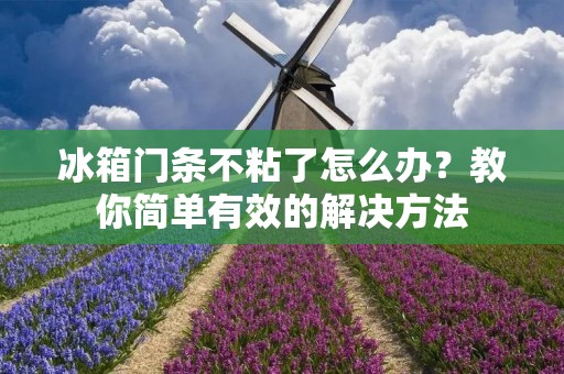 冰箱门条不粘了怎么办?教你简单有效的解决方法 冰箱门条不粘了怎么办?教你简单有效的解决方法
