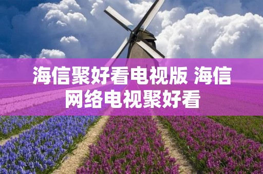海信聚好看电视版 海信网络电视聚好看 海信聚好看电视版 海信网络电视聚好看
