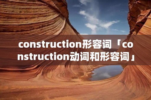 construction形容词「construction动词和形容词」