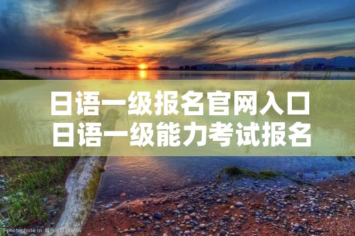 日语一级报名官网入口 日语一级能力考试报名官网