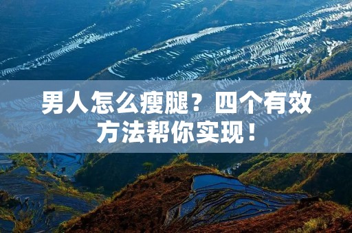 男人怎么瘦腿?四个有效方法帮你实现! 男人怎么瘦腿?四个有效方法帮你实现!