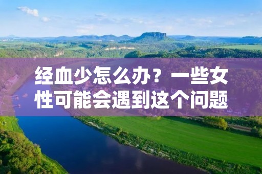 经血少怎么办?一些女性可能会遇到这个问题,经血量少不仅会影响月经周期,而且可能会影响生育能力。经血量少的原因可能有多种,包括营养不良、荷尔蒙失调、子宫内膜疾病、子宫肌瘤等等。在接下来的文章中,我们将探讨经血量少的原因和一些可能的治疗方法。 经血少怎么办?一些女性可能会遇到这个问题,经血量少不仅会影响月经周期,而且可能会影响生育能力。经血量少的原因可能有多种,包括营养不良、荷尔蒙失调、子宫内膜疾病、子宫肌瘤等等。在接下来的文章中,我们将探讨经血量少的原因和一些可能的治疗方法。