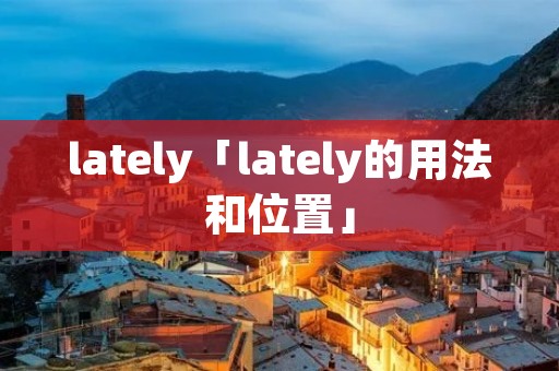 lately「lately的用法和位置」
