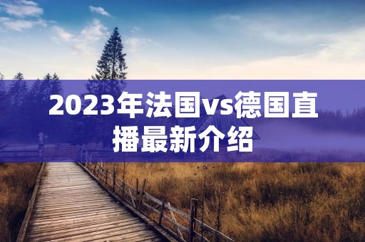2023年法国vs德国直播最新介绍