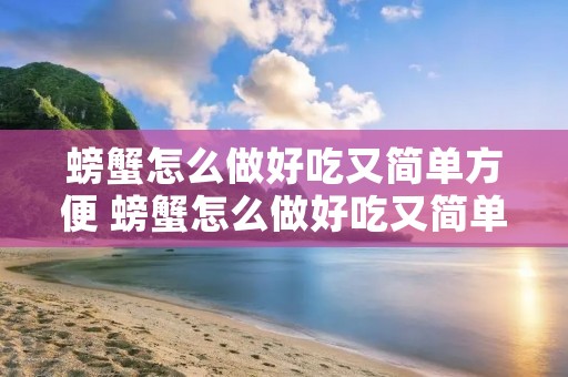 螃蟹怎么做好吃又简单方便 螃蟹怎么做好吃又简单方便清蒸窍门