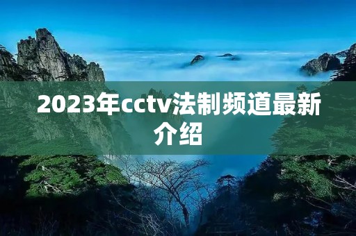 2023年cctv法制频道最新介绍