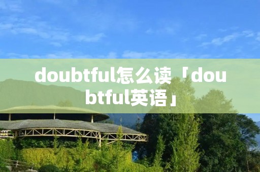 doubtful怎么读「doubtful英语」