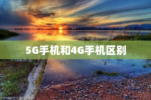 5G手机和4G手机区别：从速度、网络、功能和价格等方面分析