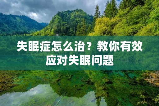 失眠症怎么治?教你有效应对失眠问题 失眠症怎么治?教你有效应对失眠问题