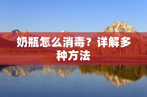 奶瓶怎么消毒?详解多种方法 奶瓶怎么消毒?详解多种方法