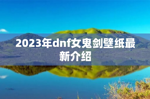 2023年dnf女鬼剑壁纸最新介绍