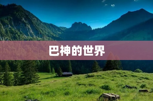 巴神的世界:一个充满趣味与挑战的游戏世界 巴神的世界:一个充满趣味与挑战的游戏世界