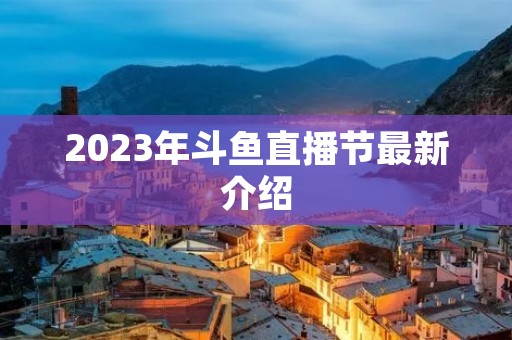 2023年斗鱼直播节最新介绍