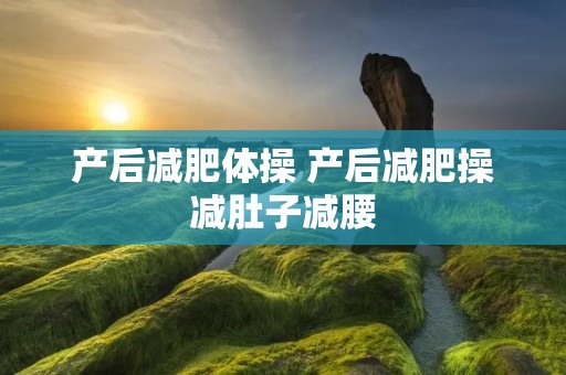 产后减肥体操 产后减肥操减肚子减腰