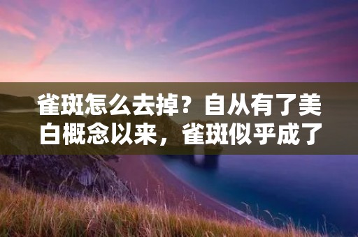 雀斑怎么去掉？自从有了美白概念以来，雀斑似乎成了很多人的心头痛。很多人都想尽快去除雀斑，恢复白皙的肌肤。那么，究竟怎样才能去掉雀斑呢？本文将为您详细介绍。