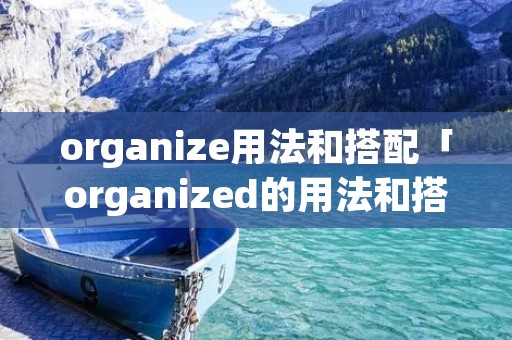 organize用法和搭配「organized的用法和搭配」