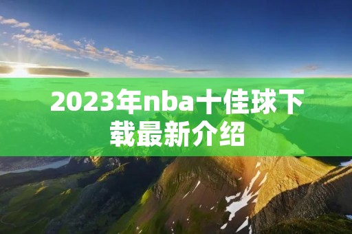 2023年nba十佳球下载最新介绍