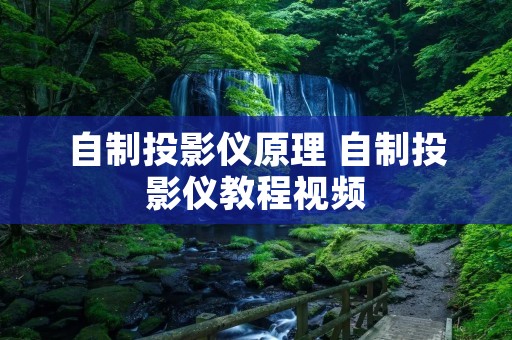 自制投影仪原理 自制投影仪教程视频 自制投影仪原理 自制投影仪教程视频